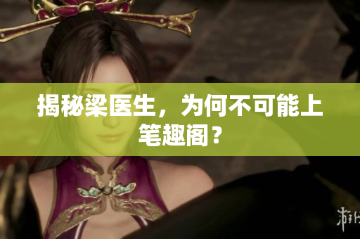 揭秘梁医生，为何不可能上笔趣阁？