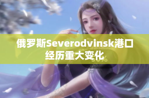 俄罗斯Severodvinsk港口经历重大变化