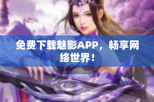 免费下载魅影APP，畅享网络世界！