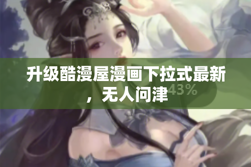 升级酷漫屋漫画下拉式最新，无人问津