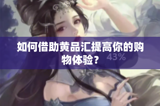 如何借助黄品汇提高你的购物体验？