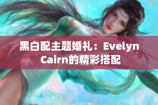 黑白配主题婚礼：Evelyn Cairn的精彩搭配