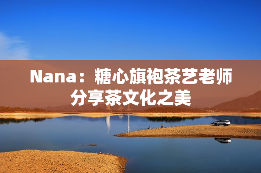 Nana：糖心旗袍茶艺老师分享茶文化之美