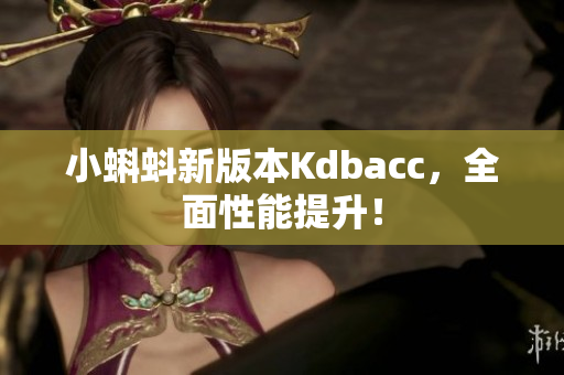小蝌蚪新版本Kdbacc，全面性能提升！