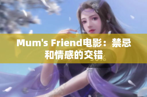 Mum's Friend电影：禁忌和情感的交错
