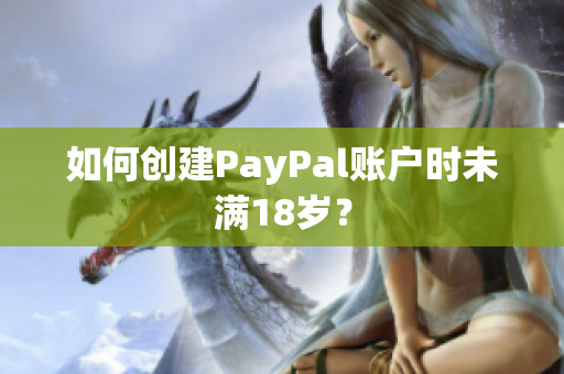 如何创建PayPal账户时未满18岁？