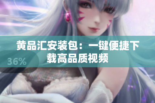 黄品汇安装包：一键便捷下载高品质视频