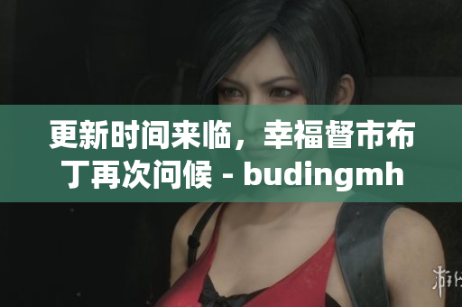 更新时间来临，幸福督市布丁再次问候 - budingmh