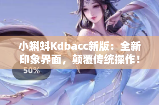 小蝌蚪Kdbacc新版：全新印象界面，颠覆传统操作！