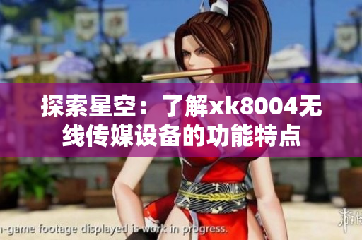 探索星空：了解xk8004无线传媒设备的功能特点