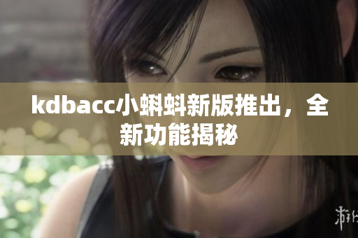 kdbacc小蝌蚪新版推出，全新功能揭秘