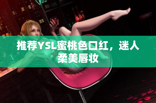 推荐YSL蜜桃色口红，迷人柔美唇妆