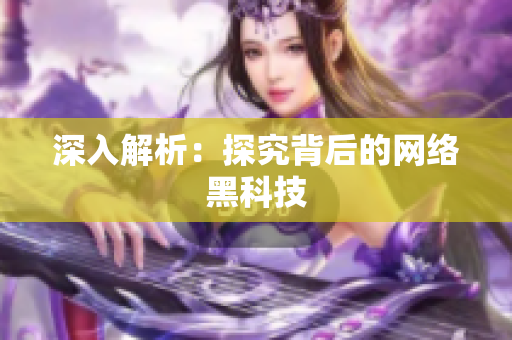 深入解析：探究背后的网络黑科技