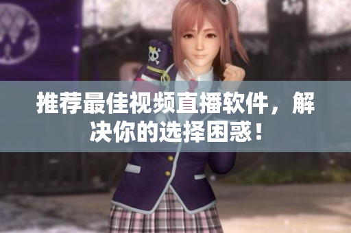 推荐最佳视频直播软件，解决你的选择困惑！
