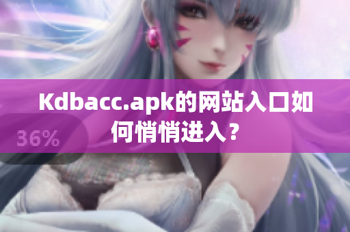 Kdbacc.apk的网站入口如何悄悄进入？