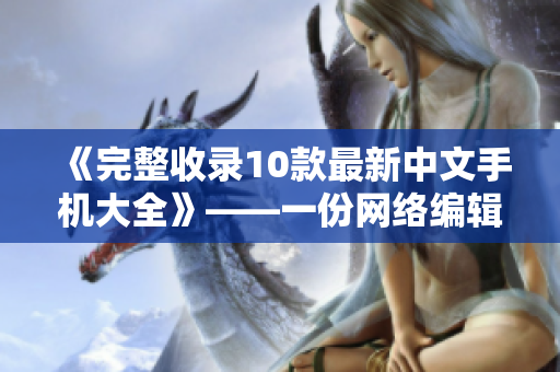 《完整收录10款最新中文手机大全》——一份网络编辑的推荐清单