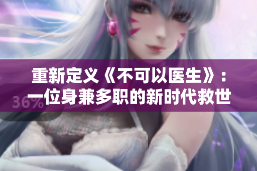 重新定义《不可以医生》：一位身兼多职的新时代救世主