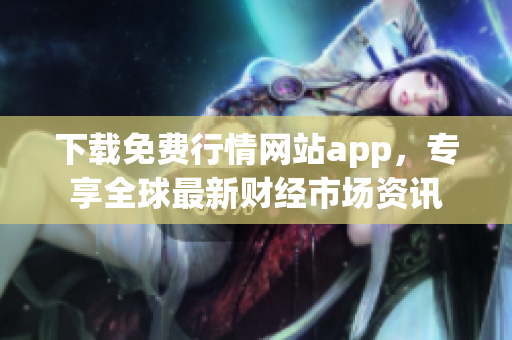 下载免费行情网站app，专享全球最新财经市场资讯