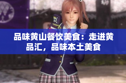 品味黄山餐饮美食：走进黄品汇，品味本土美食