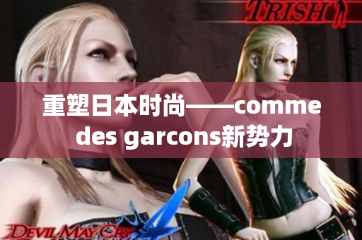 重塑日本时尚——comme des garcons新势力