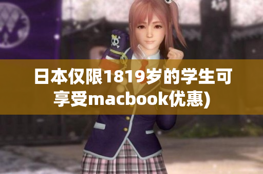 日本仅限1819岁的学生可享受macbook优惠)