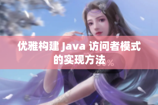 优雅构建 Java 访问者模式的实现方法