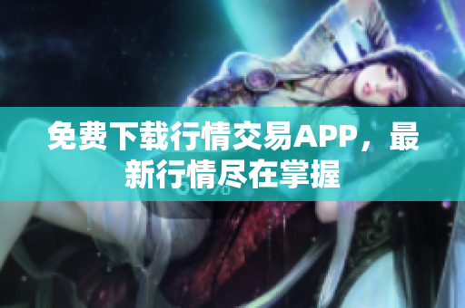 免费下载行情交易APP，最新行情尽在掌握