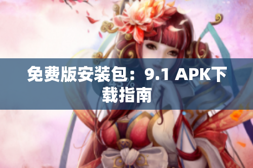 免费版安装包：9.1 APK下载指南