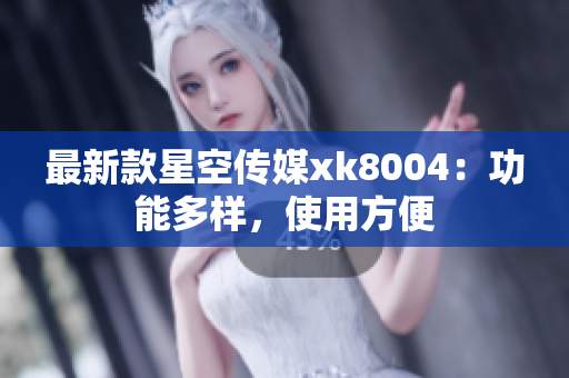 最新款星空传媒xk8004：功能多样，使用方便