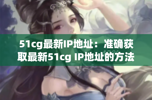 51cg最新IP地址：准确获取最新51cg IP地址的方法