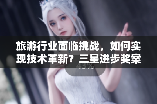 旅游行业面临挑战，如何实现技术革新？三星进步奖案例分享！