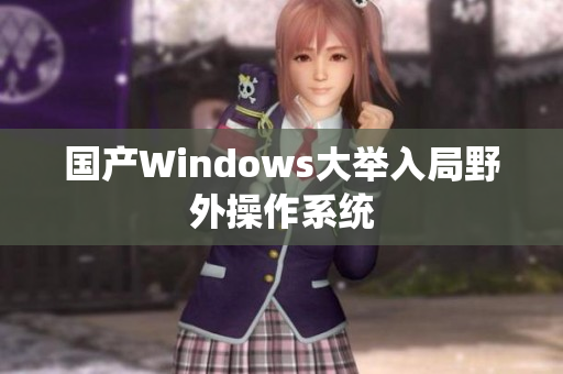 国产Windows大举入局野外操作系统
