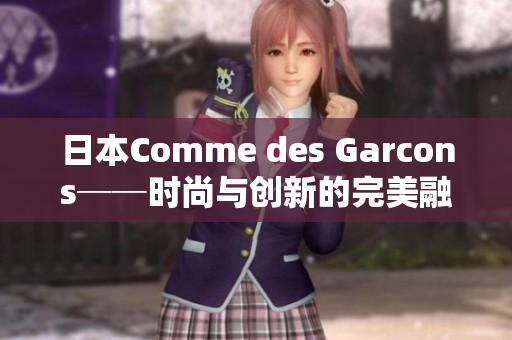 日本Comme des Garcons──时尚与创新的完美融合