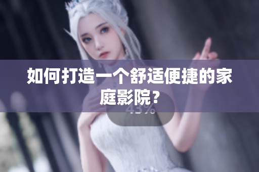 如何打造一个舒适便捷的家庭影院？