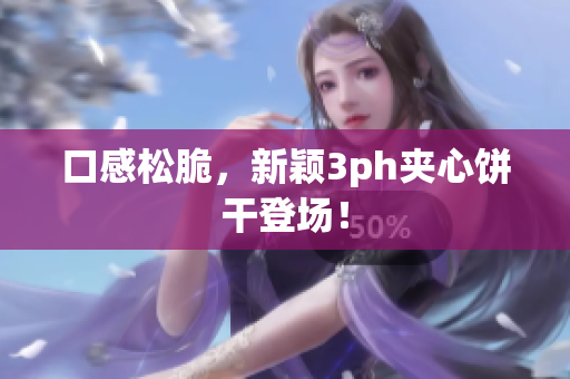 口感松脆，新颖3ph夹心饼干登场！