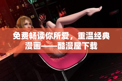 免费畅读你所爱，重温经典漫画——酷漫屋下载