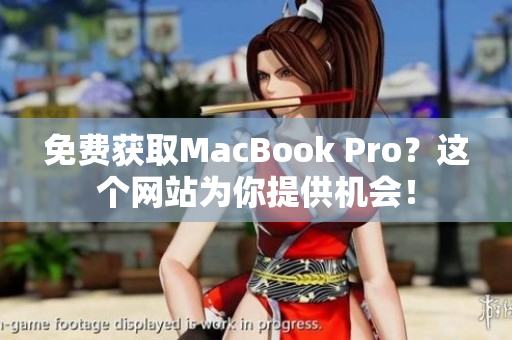 免费获取MacBook Pro？这个网站为你提供机会！