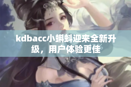 kdbacc小蝌蚪迎来全新升级，用户体验更佳