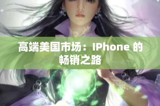 高端美国市场：IPhone 的畅销之路
