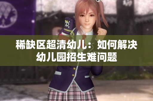 稀缺区超清幼儿：如何解决幼儿园招生难问题