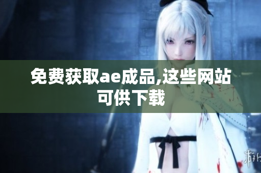 免费获取ae成品,这些网站可供下载