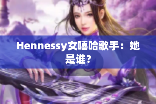 Hennessy女嘻哈歌手：她是谁？