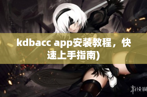 kdbacc app安装教程，快速上手指南)