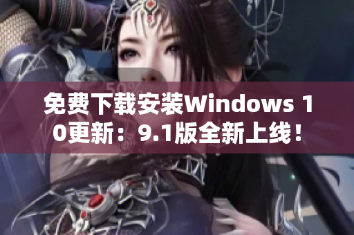 免费下载安装Windows 10更新：9.1版全新上线！
