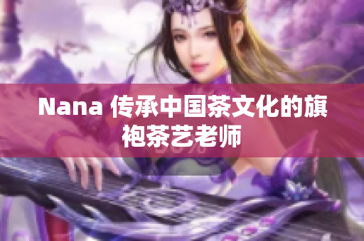 Nana 传承中国茶文化的旗袍茶艺老师