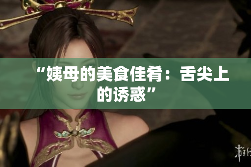 “姨母的美食佳肴：舌尖上的诱惑”