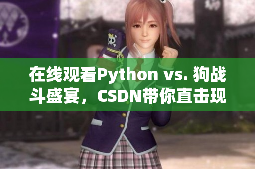 在线观看Python vs. 狗战斗盛宴，CSDN带你直击现场
