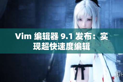 Vim 编辑器 9.1 发布：实现超快速度编辑
