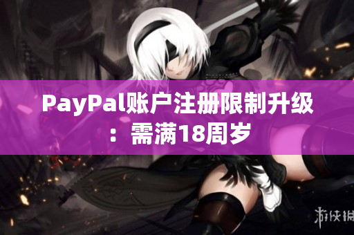 PayPal账户注册限制升级：需满18周岁