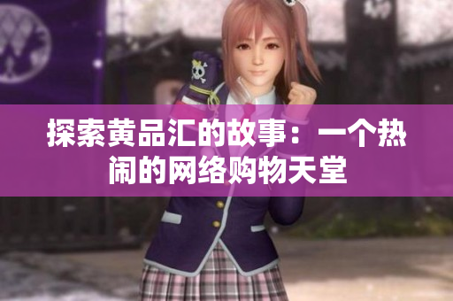 探索黄品汇的故事：一个热闹的网络购物天堂